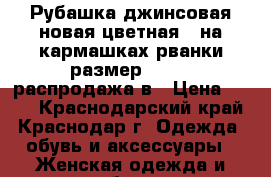 Рубашка джинсовая новая цветная , на кармашках рванки размер 42-46, распродажа в › Цена ­ 800 - Краснодарский край, Краснодар г. Одежда, обувь и аксессуары » Женская одежда и обувь   